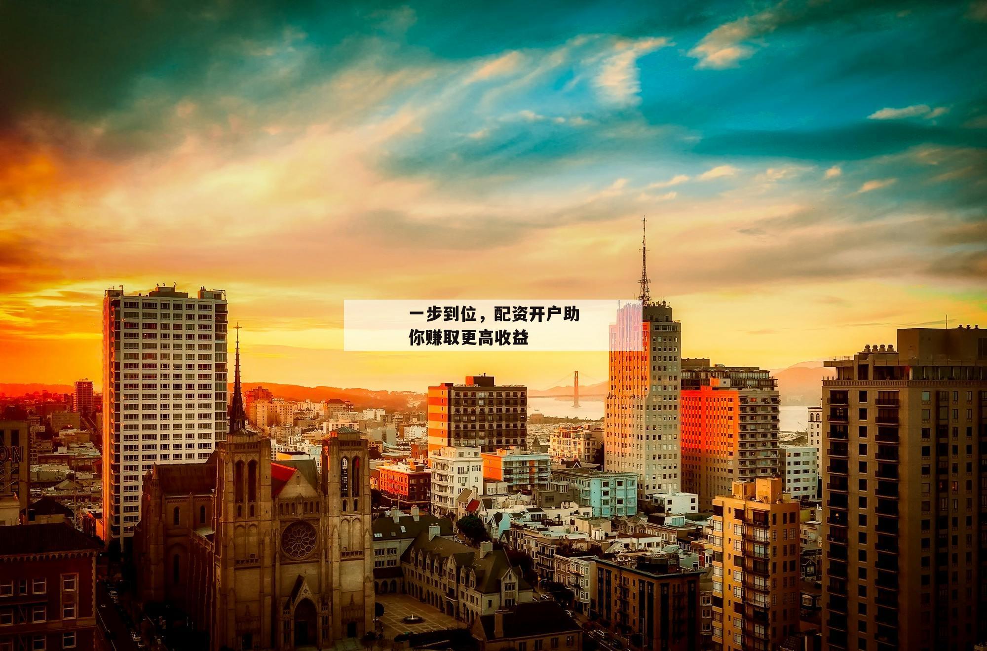 一步到位，配资开户助你赚取更高收益