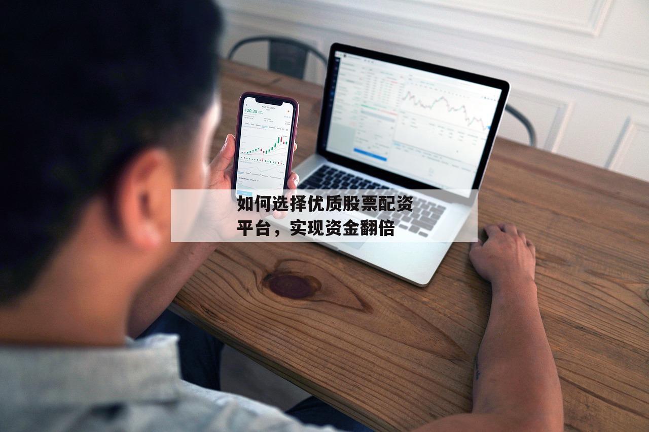 如何选择优质股票配资平台，实现资金翻倍
