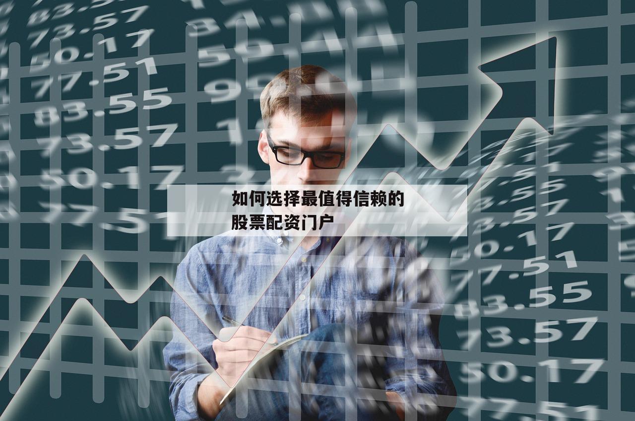 如何选择最值得信赖的股票配资门户