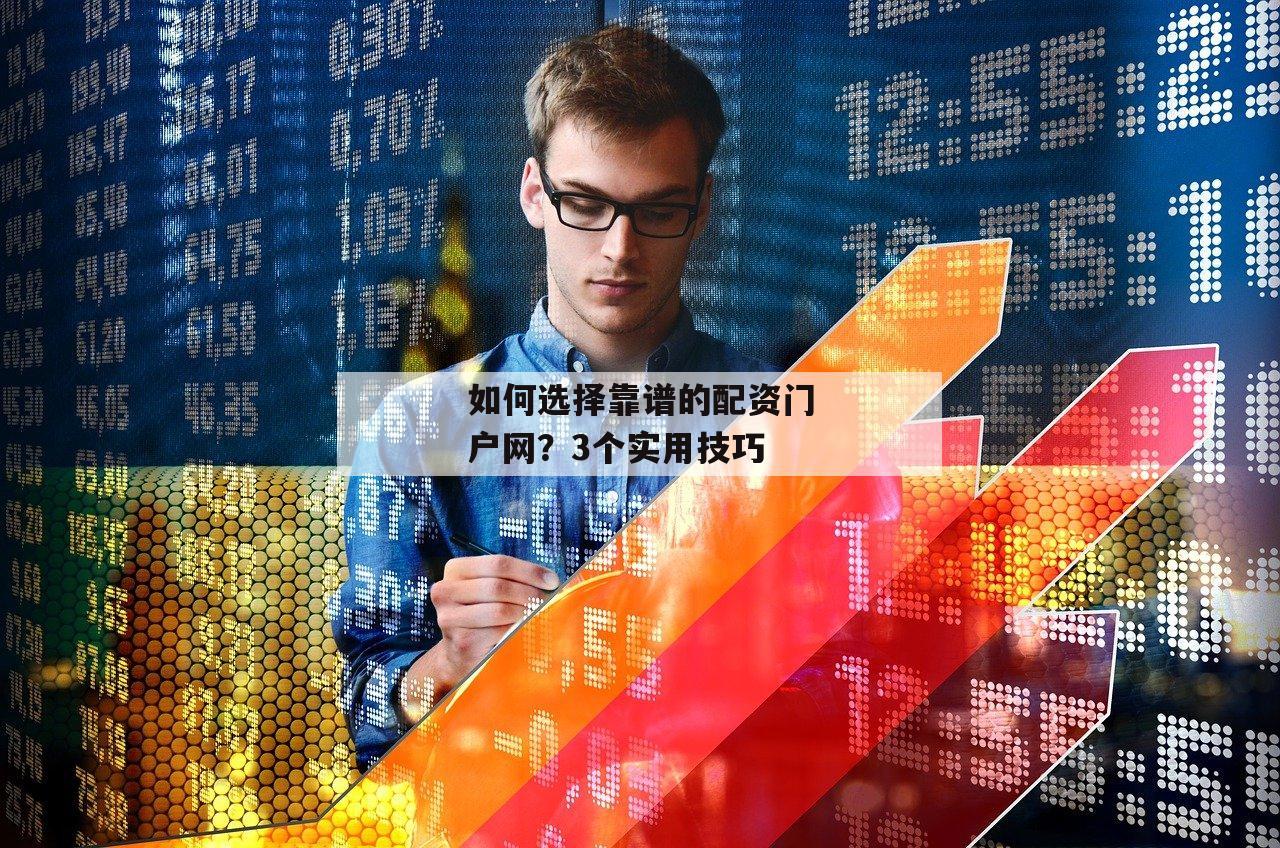 如何选择靠谱的配资门户网?3个实用技巧 如何选择靠谱的配资门户网?3个实用技巧