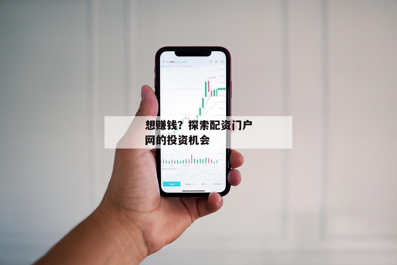 想赚钱?探索配资门户网的投资机会 想赚钱?探索配资门户网的投资机会