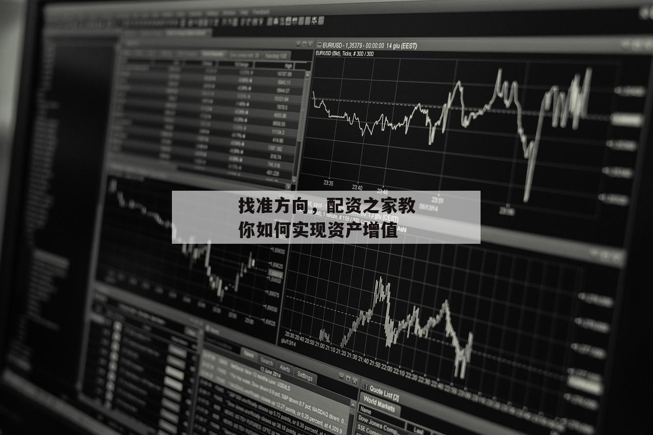 找准方向,配资之家教你如何实现资产增值 找准方向,配资之家教你如何实现资产增值