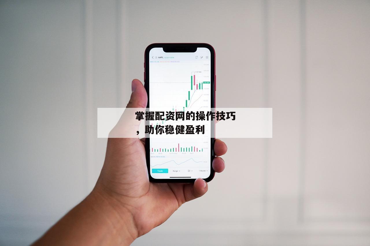 掌握配资网的操作技巧，助你稳健盈利