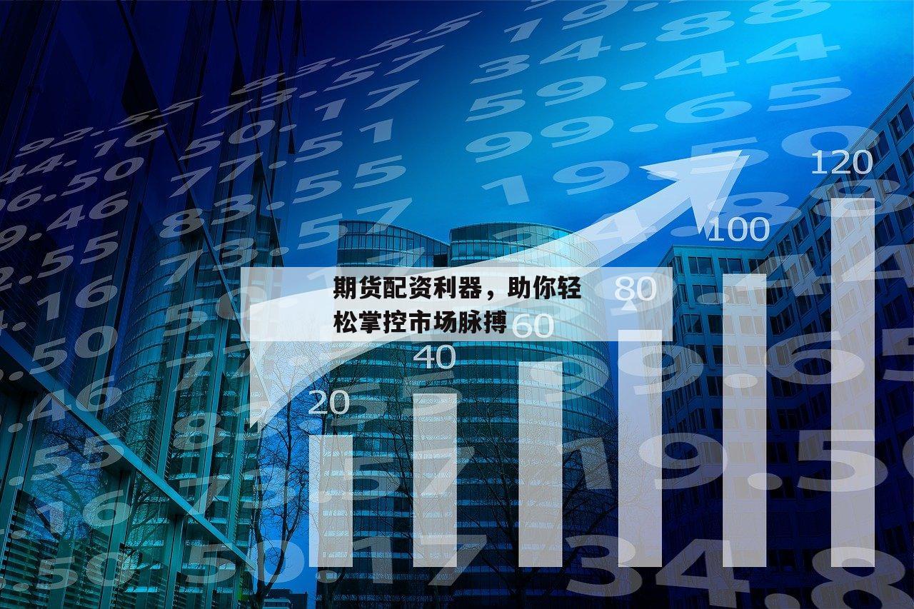 期货配资利器,助你轻松掌控市场脉搏 期货配资利器,助你轻松掌控市场脉搏