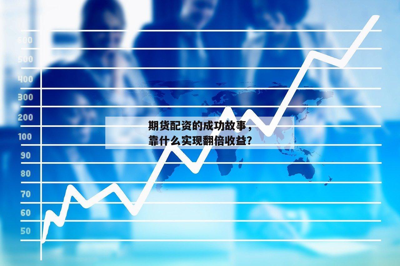 期货配资的成功故事,靠什么实现翻倍收益? 期货配资的成功故事,靠什么实现翻倍收益?