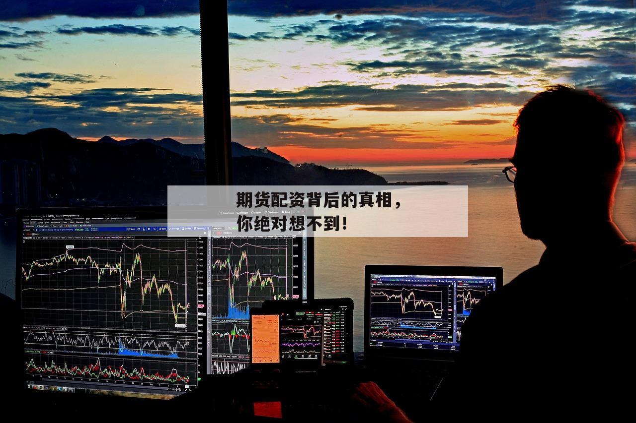 期货配资背后的真相,你绝对想不到! 期货配资背后的真相,你绝对想不到!