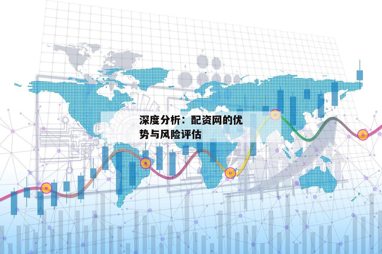 深度分析：配资网的优势与风险评估