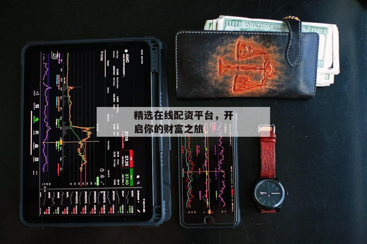 精选在线配资平台,开启你的财富之旅 精选在线配资平台,开启你的财富之旅
