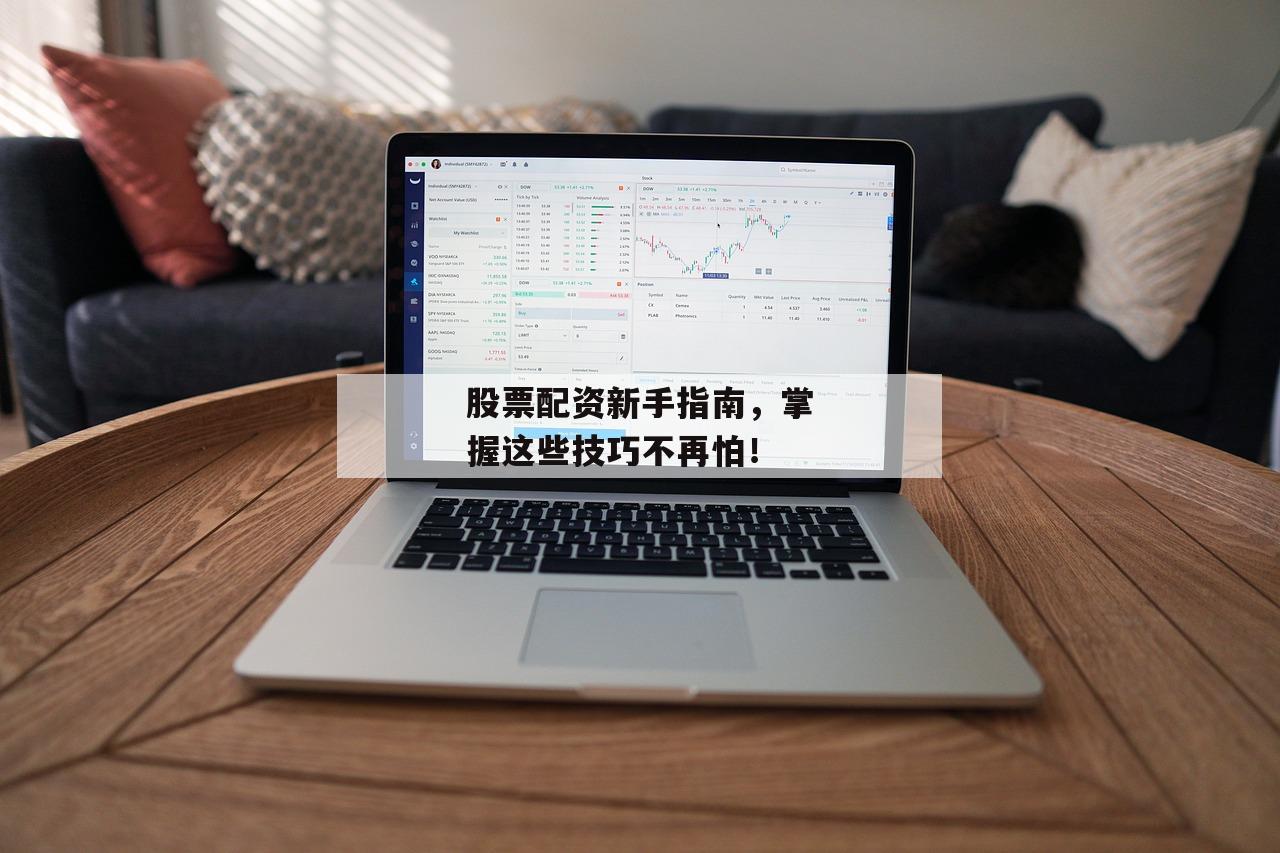 股票配资新手指南，掌握这些技巧不再怕！