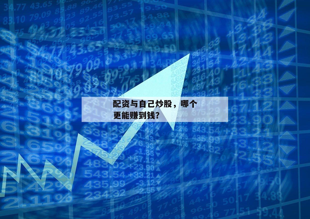 配资与自己炒股，哪个更能赚到钱？
