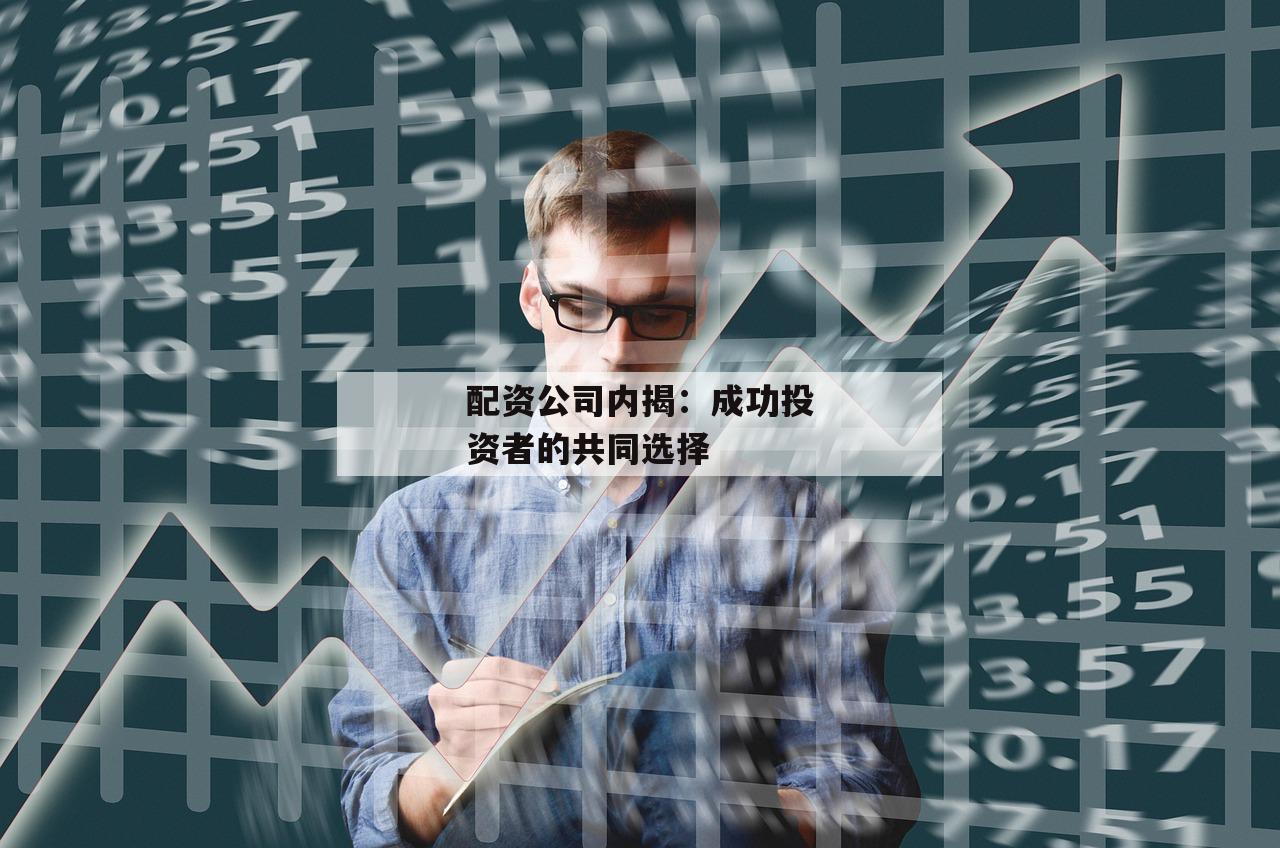 配资公司内揭：成功投资者的共同选择