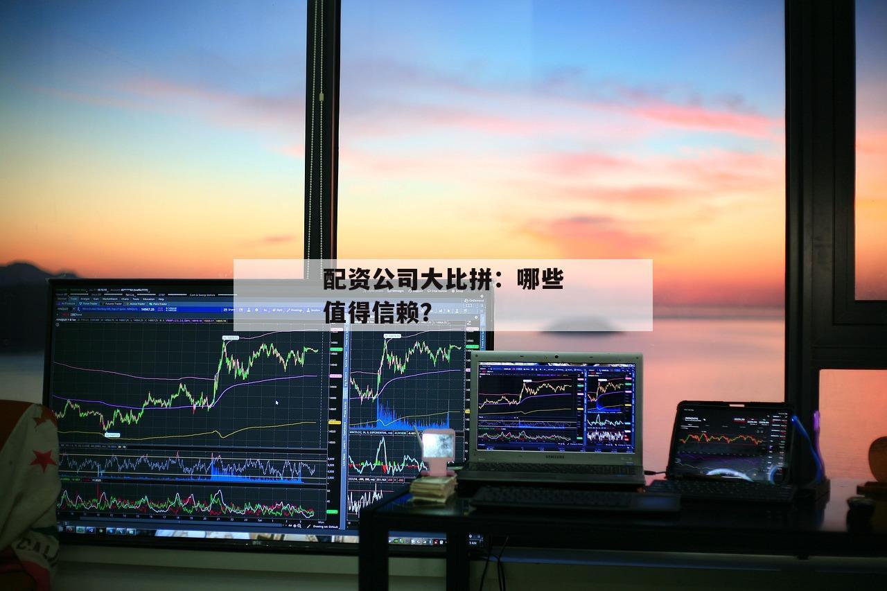 配资公司大比拼：哪些值得信赖？