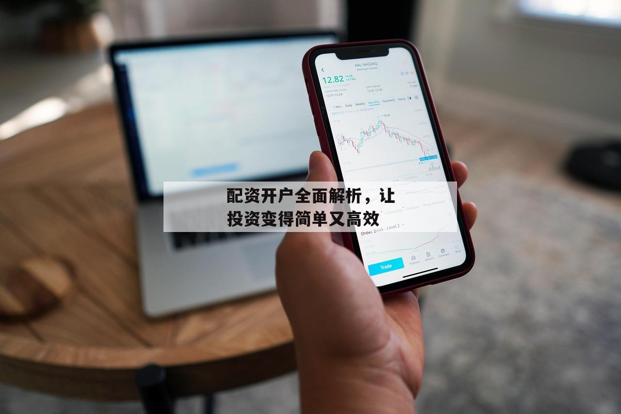 配资开户全面解析，让投资变得简单又高效