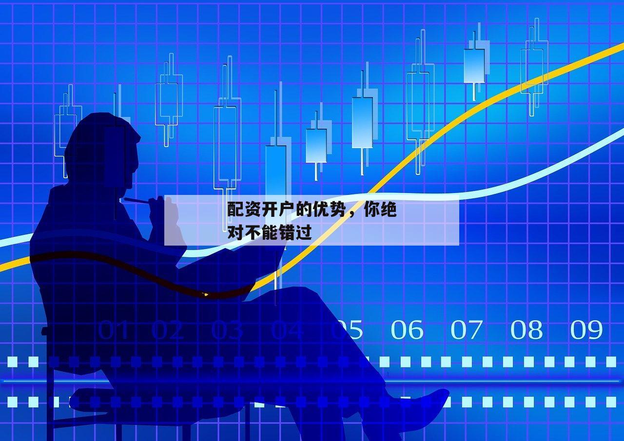 配资开户的优势，你绝对不能错过