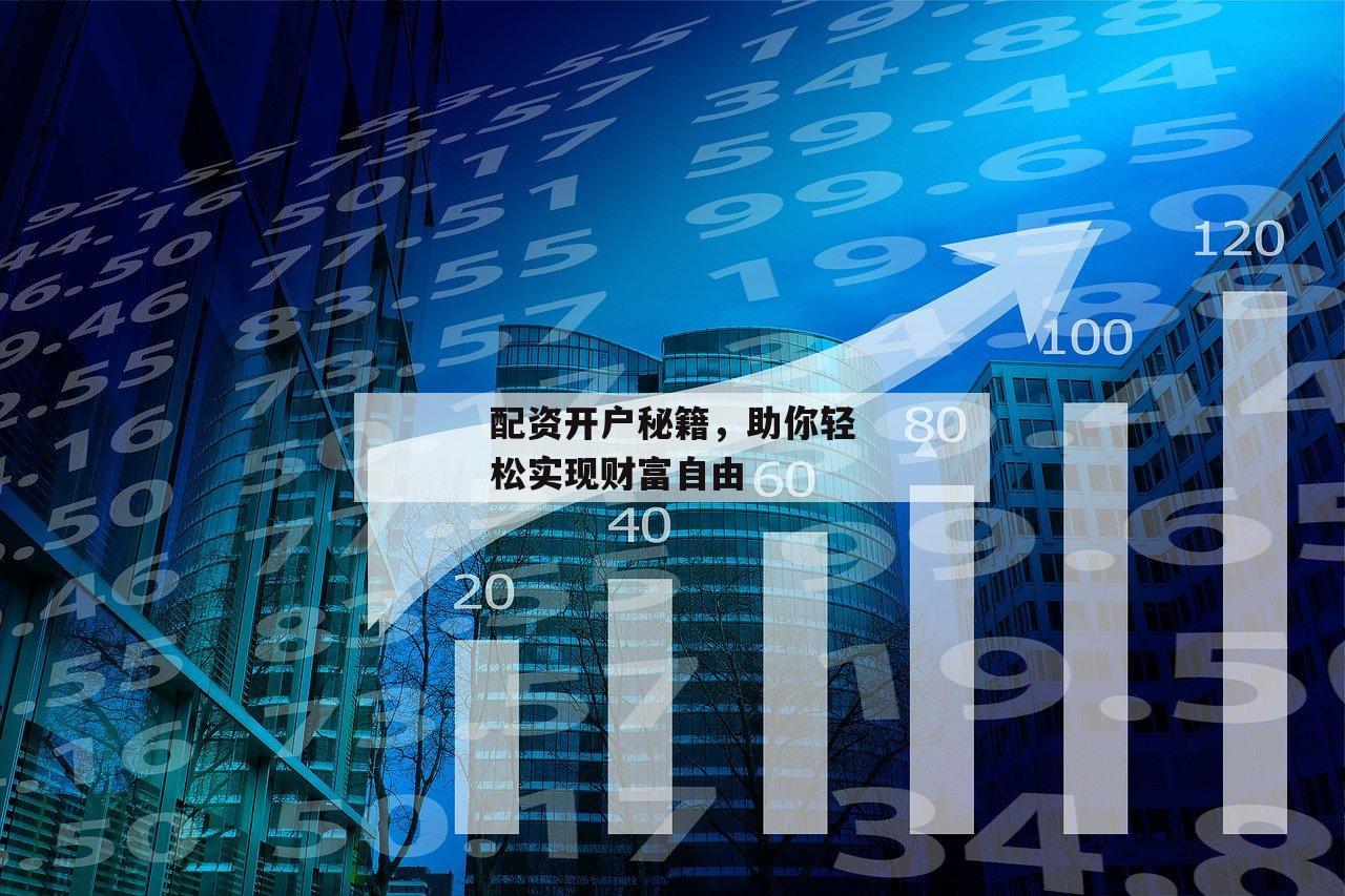 配资开户秘籍，助你轻松实现财富自由