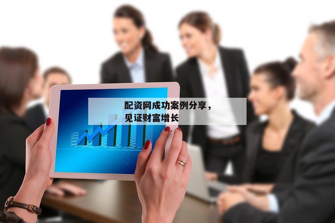 配资网成功案例分享，见证财富增长