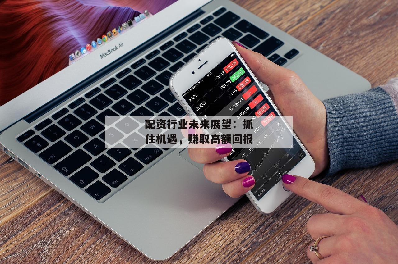 配资行业未来展望：抓住机遇，赚取高额回报