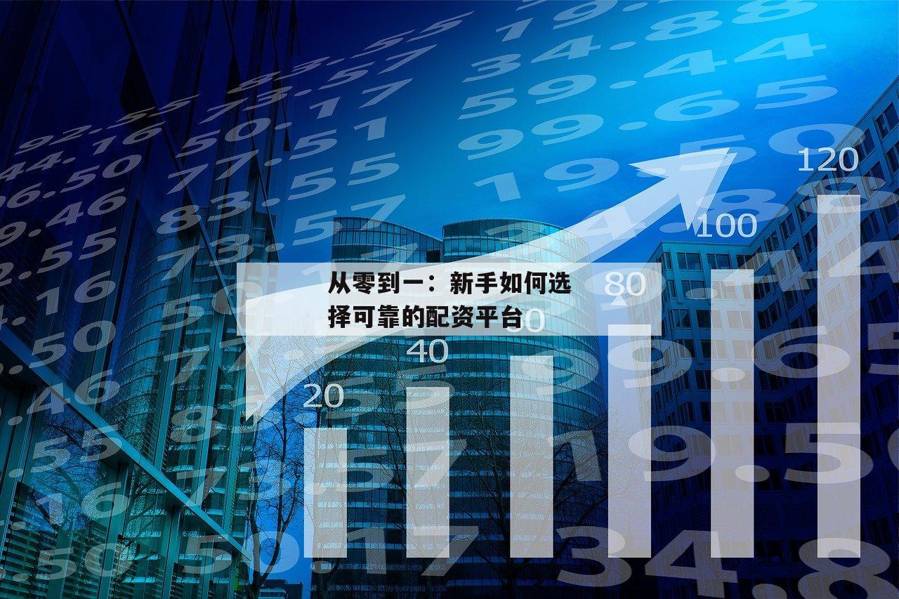 从零到一：新手如何选择可靠的配资平台