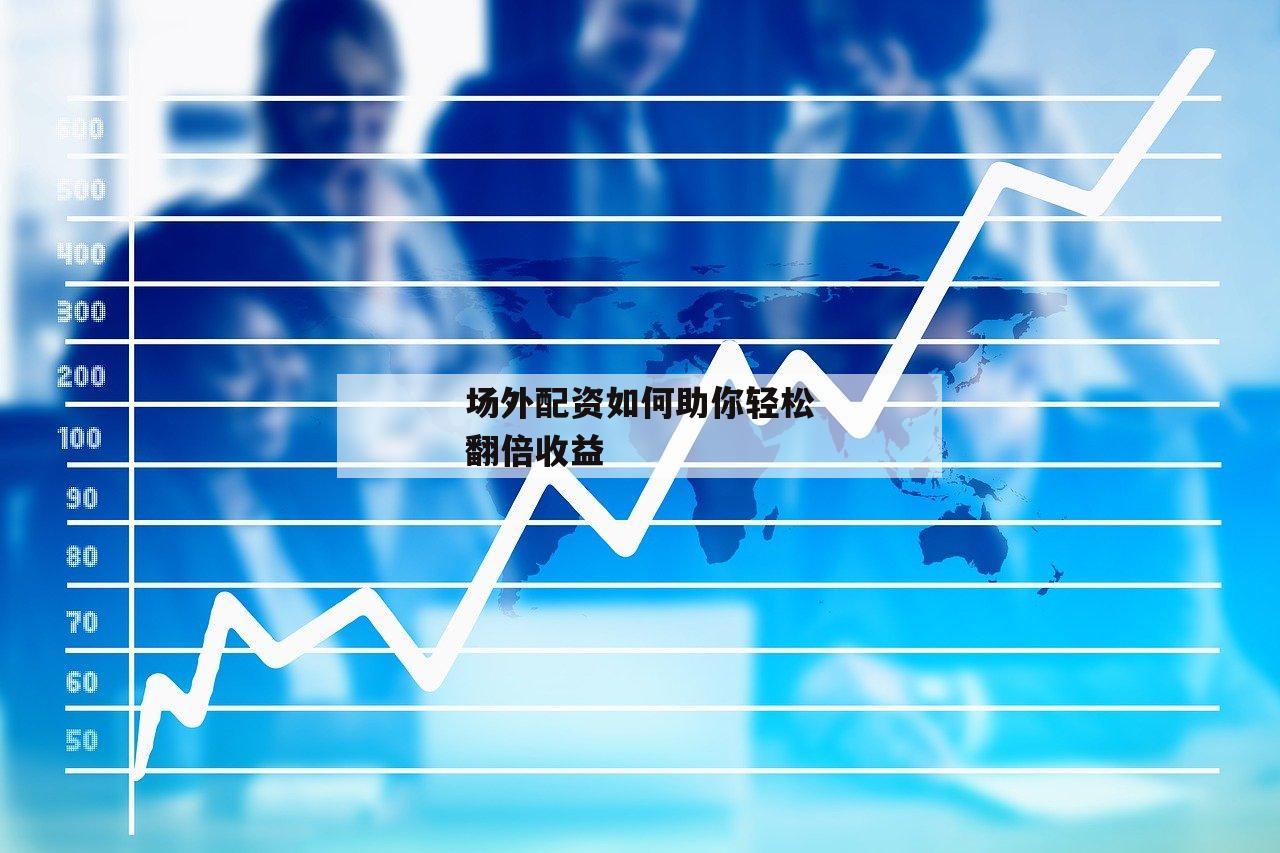 场外配资如何助你轻松翻倍收益