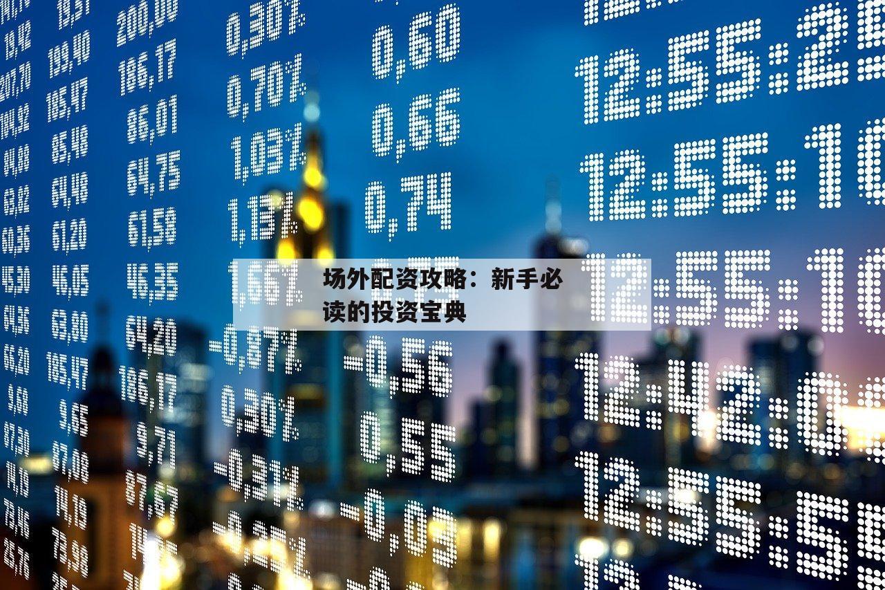 场外配资攻略：新手必读的投资宝典