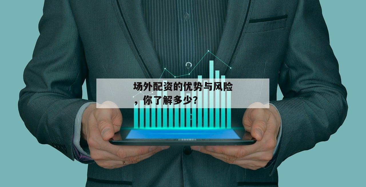 场外配资的优势与风险，你了解多少？