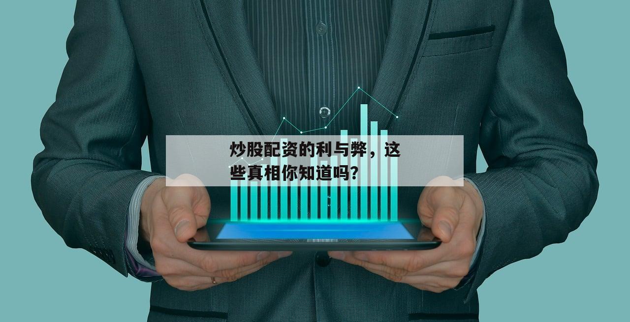 炒股配资的利与弊，这些真相你知道吗？