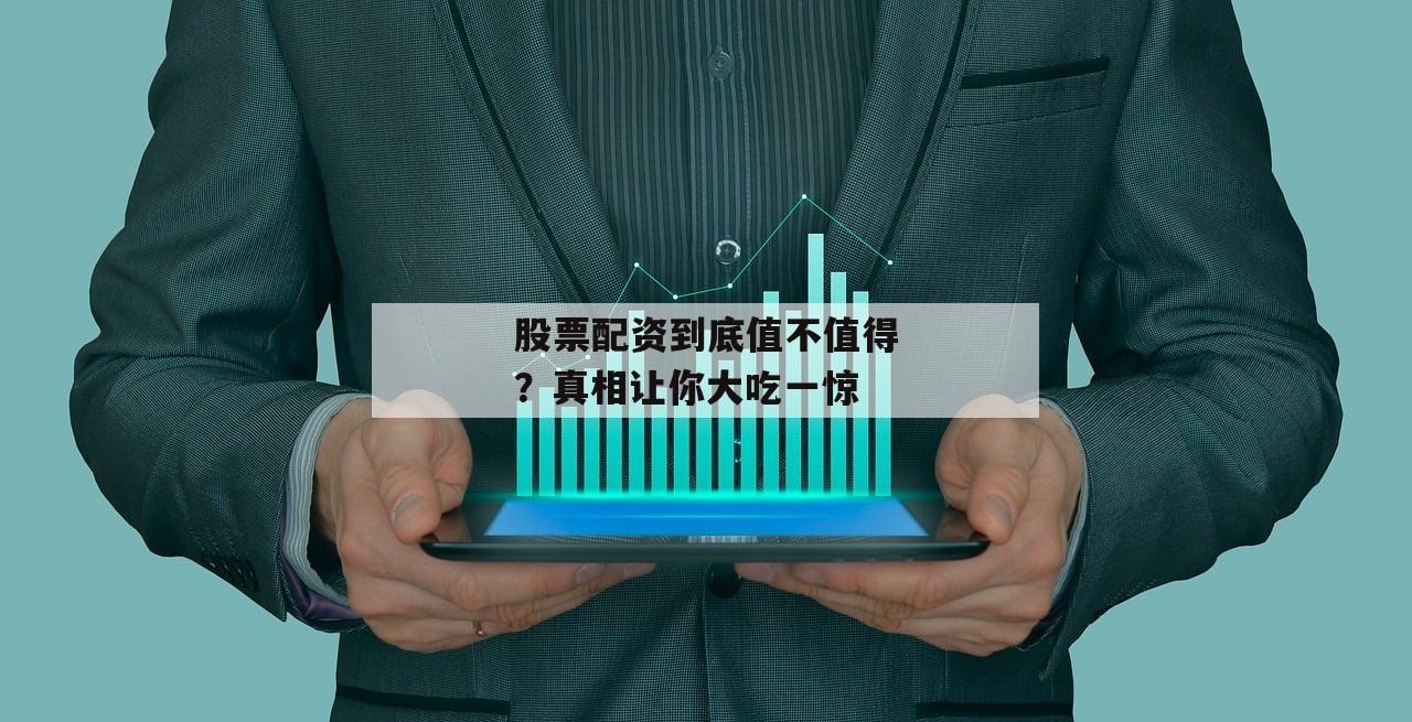 股票配资到底值不值得？真相让你大吃一惊