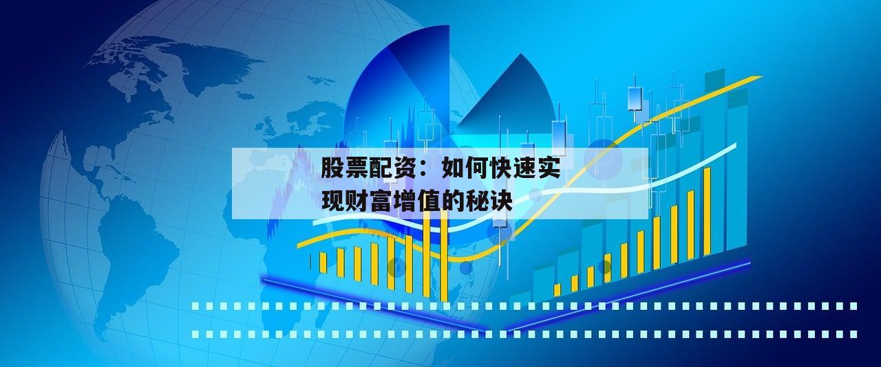 股票配资：如何快速实现财富增值的秘诀